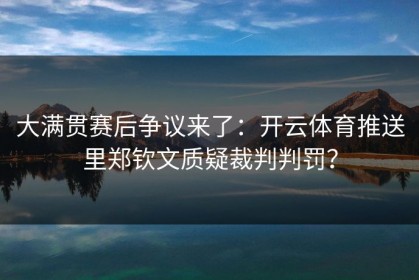 大满贯赛后争议来了：开云体育推送里郑钦文质疑裁判判罚？