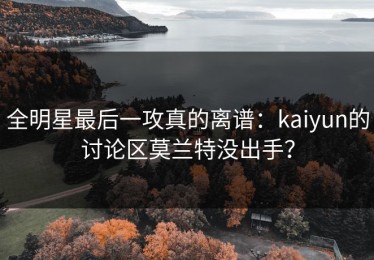 全明星最后一攻真的离谱：kaiyun的讨论区莫兰特没出手？