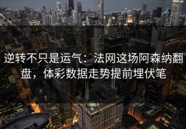 逆转不只是运气：法网这场阿森纳翻盘，体彩数据走势提前埋伏笔