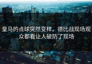 皇马的点球突然变样，德比战现场观众都看让人破防了现场