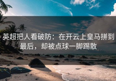 英超把人看破防：在开云上皇马拼到最后，却被点球一脚踢散