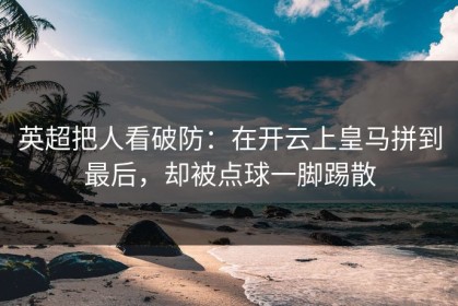 英超把人看破防：在开云上皇马拼到最后，却被点球一脚踢散