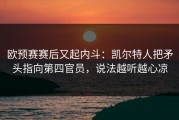 欧预赛赛后又起内斗：凯尔特人把矛头指向第四官员，说法越听越心凉