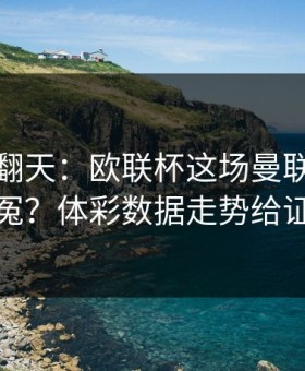 热搜吵翻天：欧联杯这场曼联到底冤不冤？体彩数据走势给证据