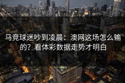 马竞球迷吵到凌晨：澳网这场怎么输的？看体彩数据走势才明白