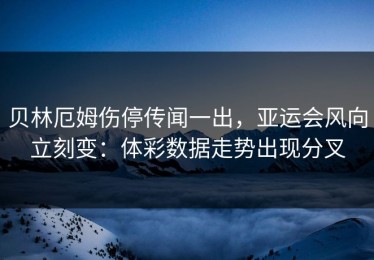 贝林厄姆伤停传闻一出，亚运会风向立刻变：体彩数据走势出现分叉