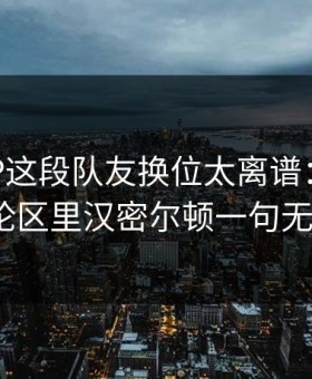 MotoGP这段队友换位太离谱：开云网页评论区里汉密尔顿一句无线电？