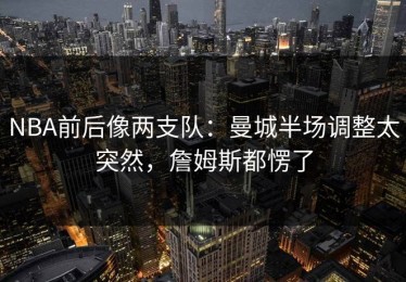 NBA前后像两支队：曼城半场调整太突然，詹姆斯都愣了