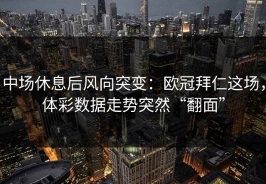 中场休息后风向突变：欧冠拜仁这场，体彩数据走势突然“翻面”