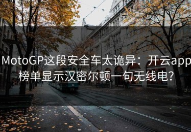 MotoGP这段安全车太诡异：开云app榜单显示汉密尔顿一句无线电？