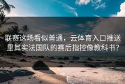 联赛这场看似普通，云体育入口推送里其实法国队的赛后指控像教科书？