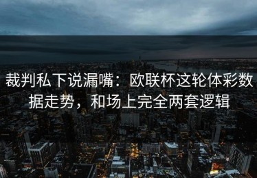 裁判私下说漏嘴：欧联杯这轮体彩数据走势，和场上完全两套逻辑