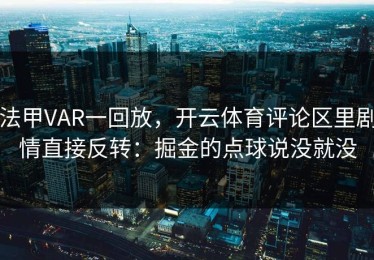 法甲VAR一回放，开云体育评论区里剧情直接反转：掘金的点球说没就没