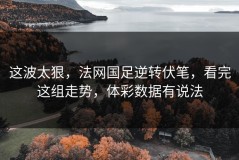 这波太狠，法网国足逆转伏笔，看完这组走势，体彩数据有说法