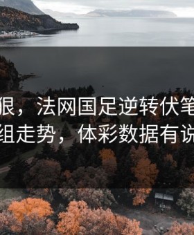 这波太狠，法网国足逆转伏笔，看完这组走势，体彩数据有说法