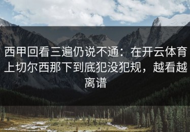 西甲回看三遍仍说不通：在开云体育上切尔西那下到底犯没犯规，越看越离谱
