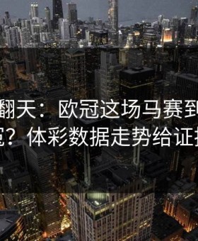 热搜吵翻天：欧冠这场马赛到底冤不冤？体彩数据走势给证据