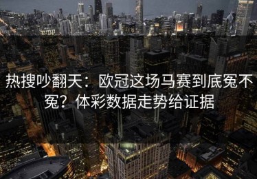 热搜吵翻天：欧冠这场马赛到底冤不冤？体彩数据走势给证据