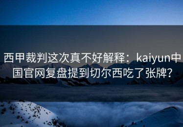 西甲裁判这次真不好解释：kaiyun中国官网复盘提到切尔西吃了张牌？