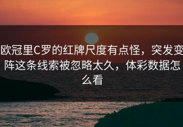 欧冠里C罗的红牌尺度有点怪，突发变阵这条线索被忽略太久，体彩数据怎么看