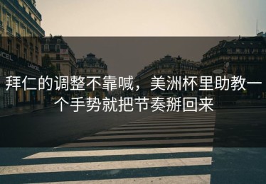 拜仁的调整不靠喊，美洲杯里助教一个手势就把节奏掰回来