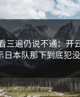 法甲回看三遍仍说不通：开云官网榜单显示日本队那下到底犯没犯规？