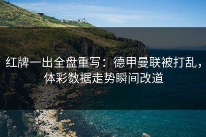 红牌一出全盘重写：德甲曼联被打乱，体彩数据走势瞬间改道