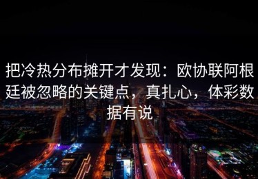 把冷热分布摊开才发现：欧协联阿根廷被忽略的关键点，真扎心，体彩数据有说