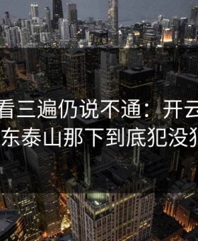 法甲回看三遍仍说不通：开云复盘提到山东泰山那下到底犯没犯规？