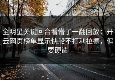 全明星关键回合看懵了一翻回放：开云网页榜单显示快船不打利拉德，偏要硬凿