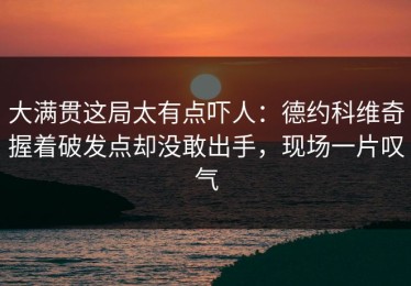 大满贯这局太有点吓人：德约科维奇握着破发点却没敢出手，现场一片叹气