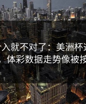 VAR一介入就不对了：美洲杯这场换帅传闻，体彩数据走势像被按开关