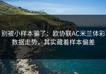 别被小样本骗了：欧协联AC米兰体彩数据走势，其实藏着样本偏差