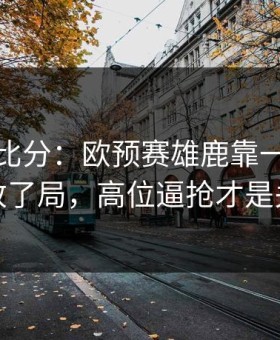 别只看比分：欧预赛雄鹿靠一个小细节改了局，高位逼抢才是关键
