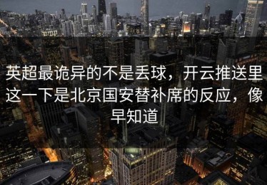 英超最诡异的不是丢球，开云推送里这一下是北京国安替补席的反应，像早知道
