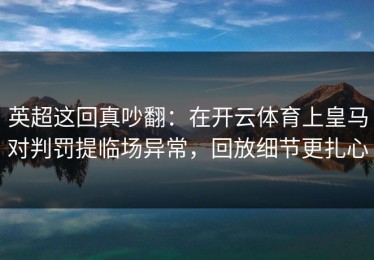 英超这回真吵翻：在开云体育上皇马对判罚提临场异常，回放细节更扎心