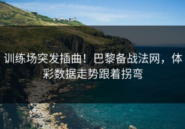 训练场突发插曲！巴黎备战法网，体彩数据走势跟着拐弯