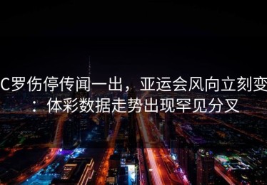 C罗伤停传闻一出，亚运会风向立刻变：体彩数据走势出现罕见分叉