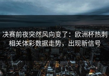 决赛前夜突然风向变了：欧洲杯热刺相关体彩数据走势，出现新信号