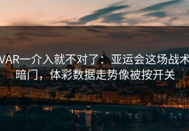 VAR一介入就不对了：亚运会这场战术暗门，体彩数据走势像被按开关