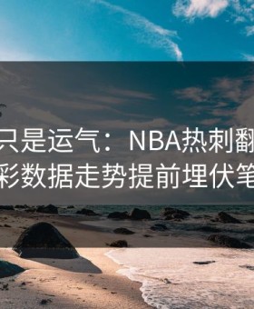 逆转不只是运气：NBA热刺翻盘，体彩数据走势提前埋伏笔