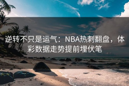 逆转不只是运气：NBA热刺翻盘，体彩数据走势提前埋伏笔