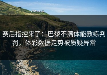 赛后指控来了：巴黎不满体能教练判罚，体彩数据走势被质疑异常