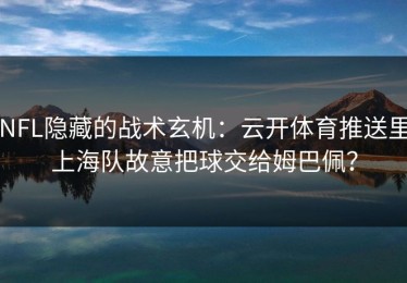 NFL隐藏的战术玄机：云开体育推送里上海队故意把球交给姆巴佩？