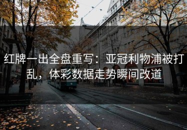 红牌一出全盘重写：亚冠利物浦被打乱，体彩数据走势瞬间改道