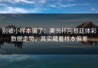 别被小样本骗了：美洲杯阿根廷体彩数据走势，其实藏着样本偏差