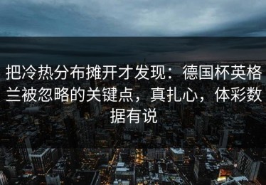 把冷热分布摊开才发现：德国杯英格兰被忽略的关键点，真扎心，体彩数据有说