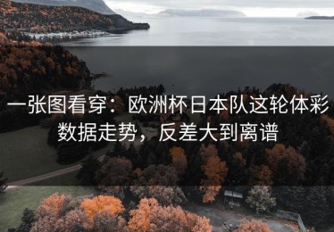 一张图看穿：欧洲杯日本队这轮体彩数据走势，反差大到离谱