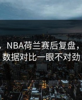 我服了，NBA荷兰赛后复盘，用体彩数据对比一眼不对劲