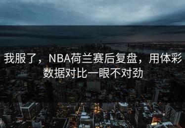 我服了，NBA荷兰赛后复盘，用体彩数据对比一眼不对劲